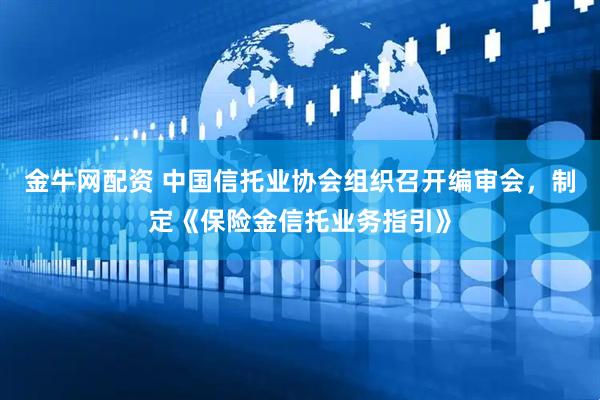金牛网配资 中国信托业协会组织召开编审会，制定《保险金信托业务指引》
