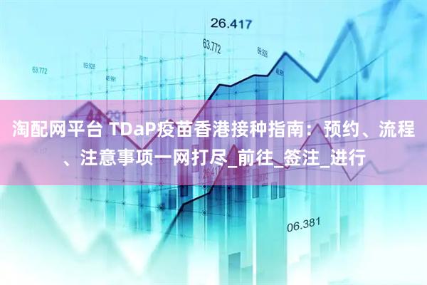 淘配网平台 TDaP疫苗香港接种指南：预约、流程、注意事项一网打尽_前往_签注_进行