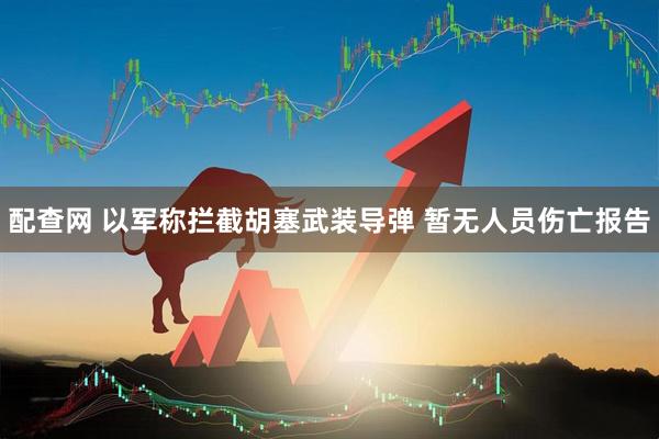 配查网 以军称拦截胡塞武装导弹 暂无人员伤亡报告