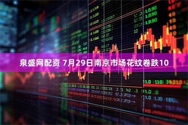 泉盛网配资 7月29日南京市场花纹卷跌10
