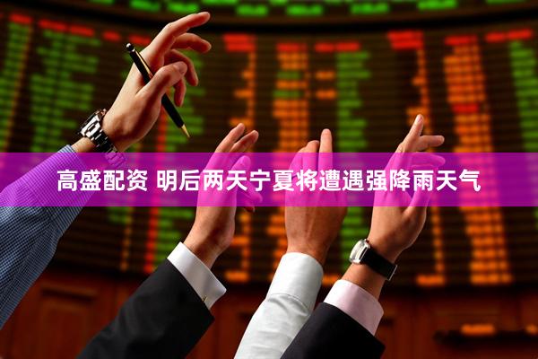 高盛配资 明后两天宁夏将遭遇强降雨天气
