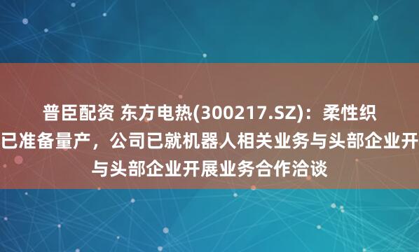普臣配资 东方电热(300217.SZ)：柔性织物压力传感产品已准备量产，公司已就机器人相关业务与头部企业开展业务合作洽谈