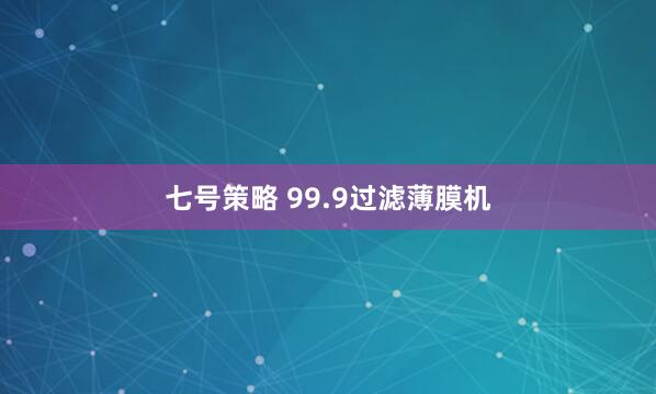 七号策略 99.9过滤薄膜机