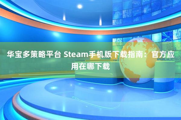 华宝多策略平台 Steam手机版下载指南：官方应用在哪下载