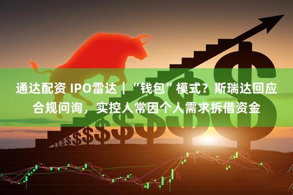 通达配资 IPO雷达｜“钱包”模式？斯瑞达回应合规问询，实控人常因个人需求拆借资金