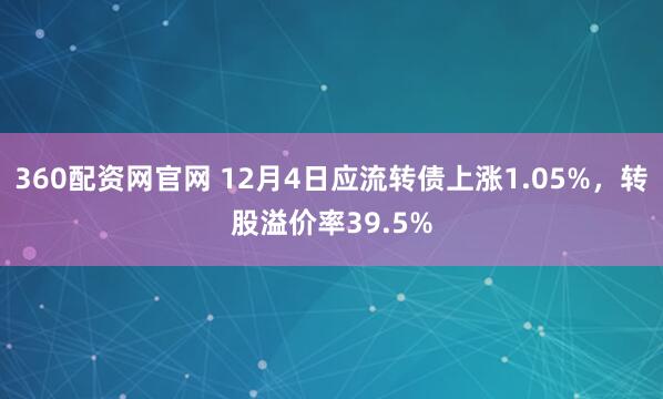 360配资网官网 12月4日应流转债上涨1.05%，转股溢价率39.5%